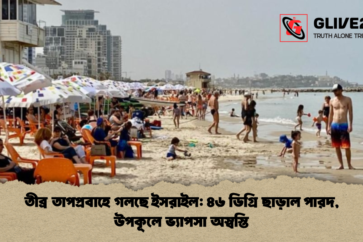 তীব্র তাপপ্রবাহে গলছে ইসরাইল: ৪৬ ডিগ্রি ছাড়াল পারদ, উপকূলে ভ্যাপসা অস্বস্তি
