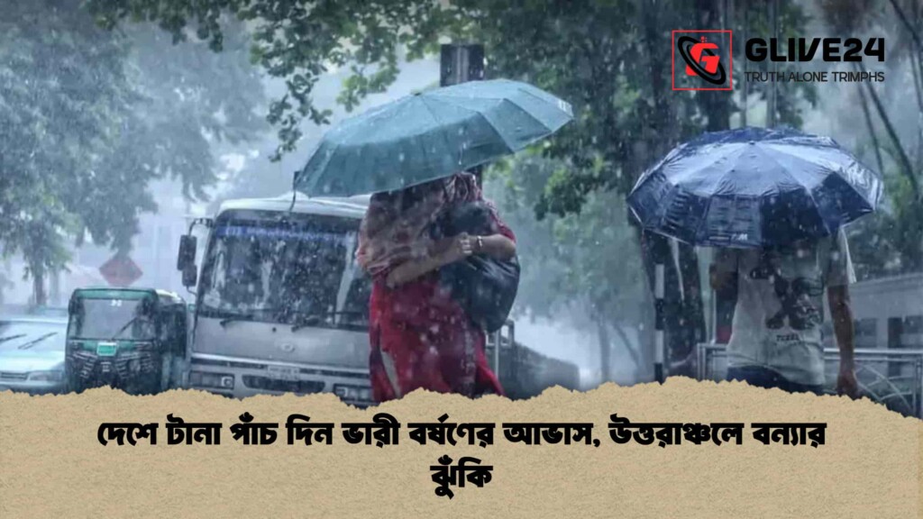 দেশে টানা পাঁচ দিন ভারী বর্ষণের আভাস, উত্তরাঞ্চলে বন্যার ঝুঁকি