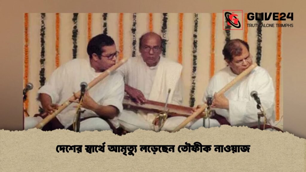 দেশের স্বার্থে আমৃত্যু লড়েছেন তৌফীক নাওয়াজ