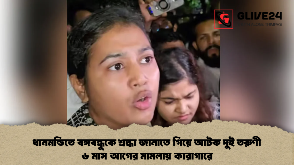 ধানমন্ডিতে বঙ্গবন্ধুকে শ্রদ্ধা জানাতে গিয়ে আটক দুই তরুণী ৬ মাস আগের মামলায় কারাগারে 2 ধানমন্ডিতে বঙ্গবন্ধুকে শ্রদ্ধা জানাতে গিয়ে আটক দুই তরুণী ৬ মাস আগের মামলায় কারাগারে