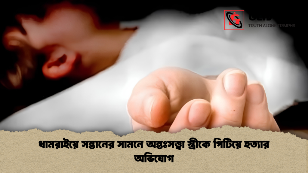 ধামরাইয়ে সন্তানের সামনে অন্তঃসত্ত্বা স্ত্রীকে পিটিয়ে হত্যার অভিযোগ 1 ধামরাইয়ে সন্তানের সামনে অন্তঃসত্ত্বা স্ত্রীকে পিটিয়ে হত্যার অভিযোগ