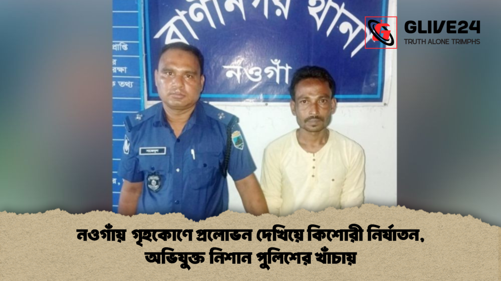 নওগাঁয় গৃহকোণে প্রলোভন দেখিয়ে কিশোরী নির্যাতন অভিযুক্ত নিশান পুলিশের খাঁচায় 2 নওগাঁয় গৃহকোণে প্রলোভন দেখিয়ে কিশোরী নির্যাতন, অভিযুক্ত নিশান পুলিশের খাঁচায়