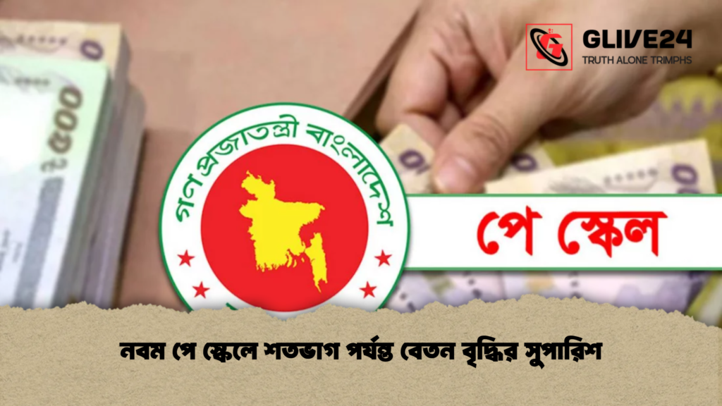 নবম পে স্কেলে শতভাগ পর্যন্ত বেতন বৃদ্ধির সুপারিশ নবম পে স্কেলে শতভাগ পর্যন্ত বেতন বৃদ্ধির সুপারিশ
