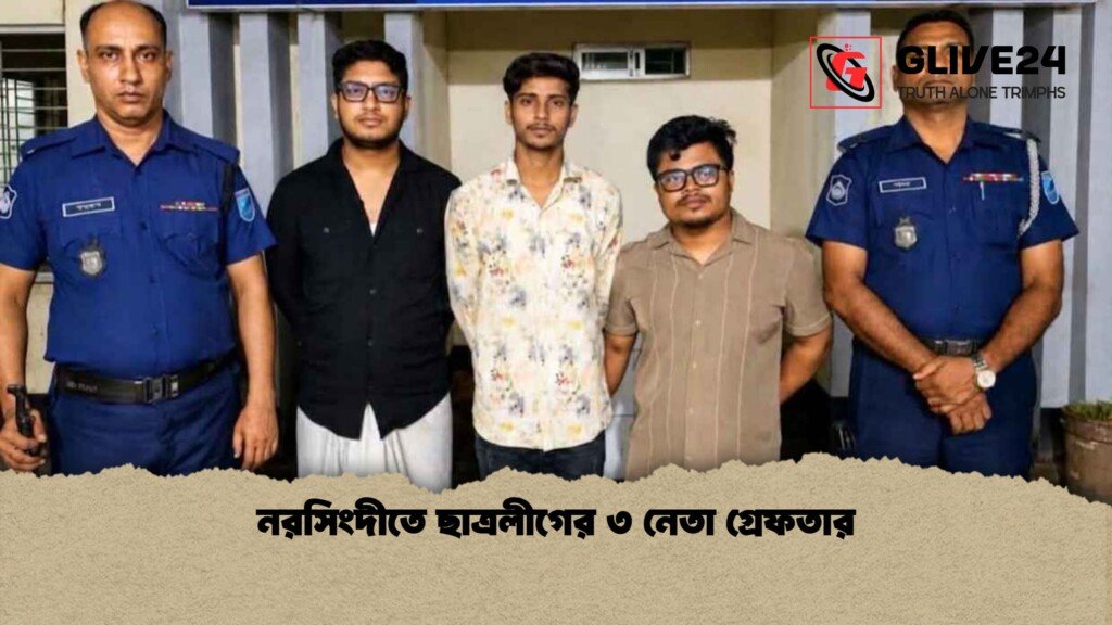 নরসিংদীতে ছাত্রলীগের ৩ নেতা গ্রেফতার নরসিংদীতে ছাত্রলীগের ৩ নেতা গ্রেফতার