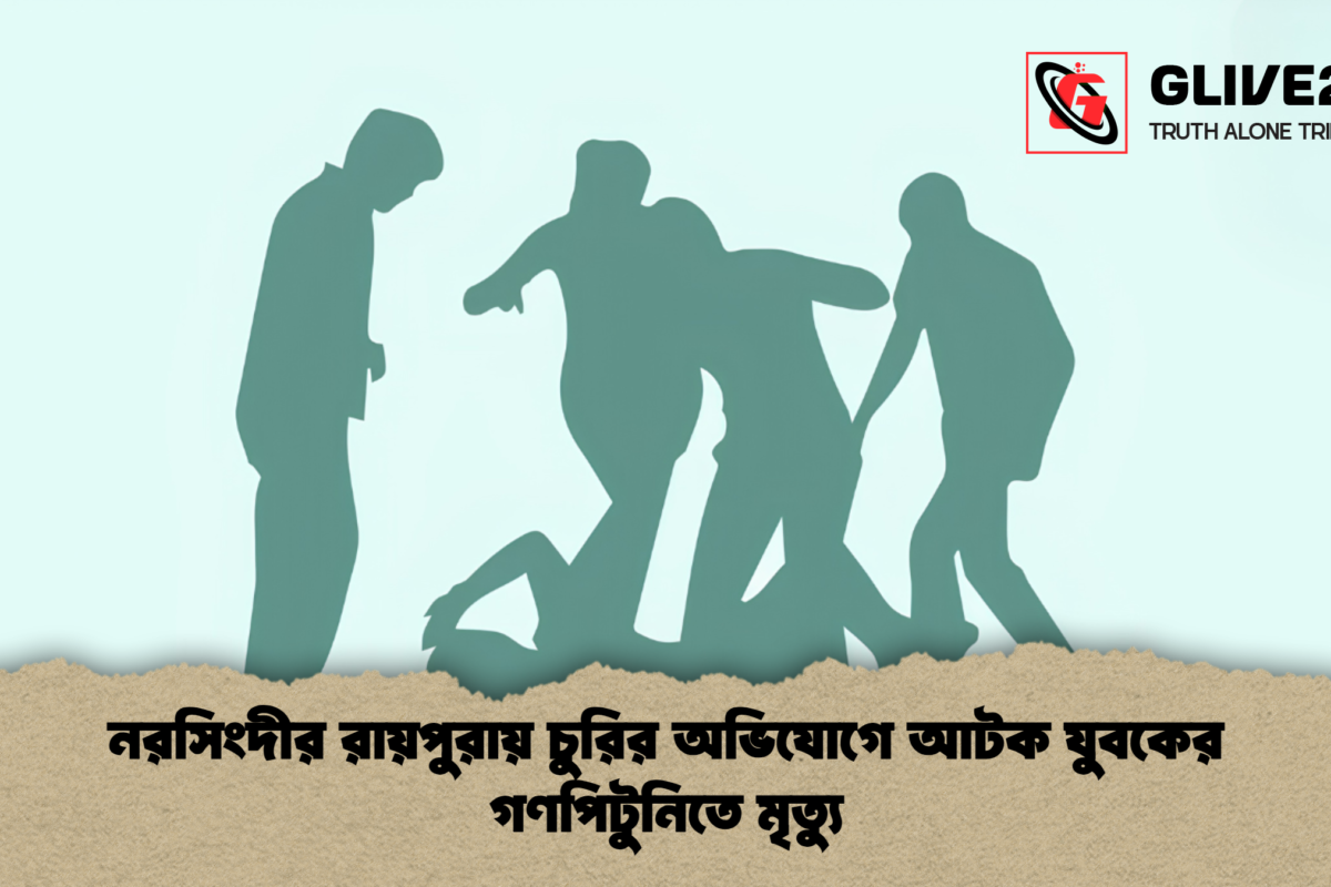 নরসিংদীর রায়পুরায় চুরির অভিযোগে আটক যুবকের গণপিটুনিতে মৃত্যু