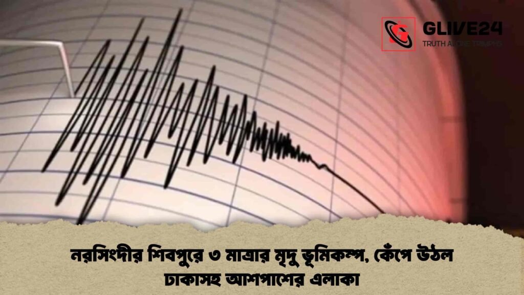 নরসিংদীর শিবপুরে ৩ মাত্রার মৃদু ভূমিকম্প, কেঁপে উঠল ঢাকাসহ আশপাশের এলাকা