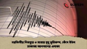 নরসিংদীর শিবপুরে ৩ মাত্রার মৃদু ভূমিকম্প, কেঁপে উঠল ঢাকাসহ আশপাশের এলাকা