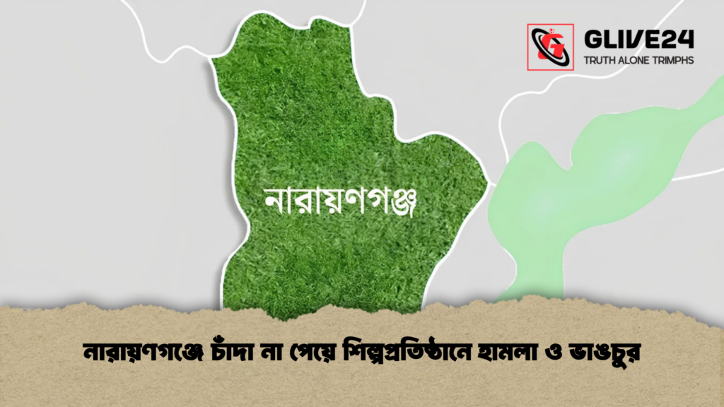 নারায়ণগঞ্জে চাঁদা না পেয়ে শিল্পপ্রতিষ্ঠানে হামলা ও ভাঙচুর
