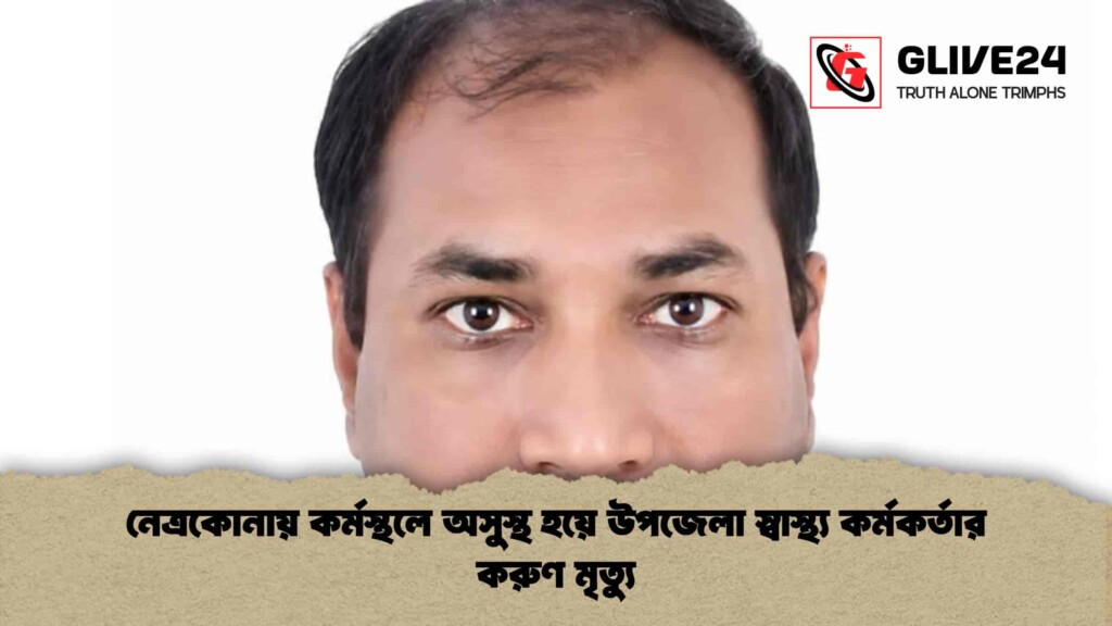 নেত্রকোনায় কর্মস্থলে অসুস্থ হয়ে উপজেলা স্বাস্থ্য কর্মকর্তার করুণ মৃত্যু নেত্রকোনায় কর্মস্থলে অসুস্থ হয়ে উপজেলা স্বাস্থ্য কর্মকর্তার করুণ মৃত্যু