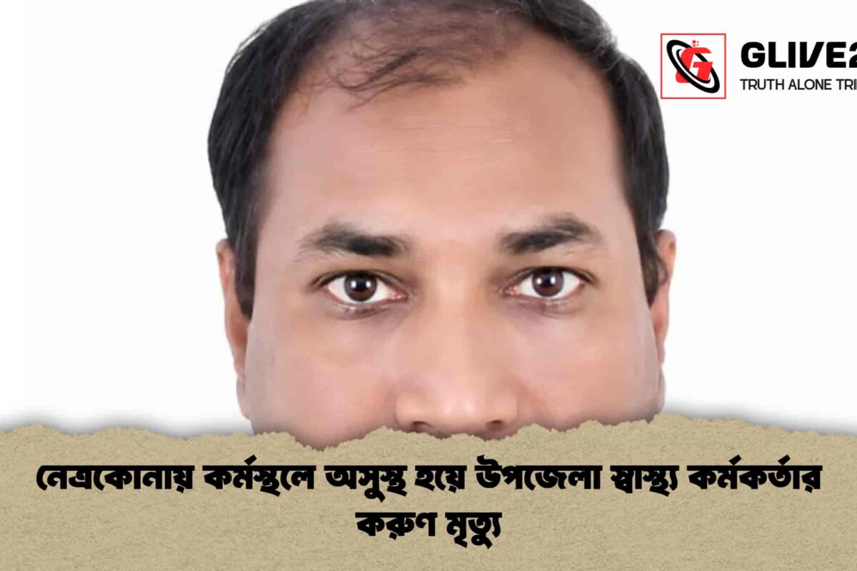 নেত্রকোনায় কর্মস্থলে অসুস্থ হয়ে উপজেলা স্বাস্থ্য কর্মকর্তার করুণ মৃত্যু