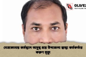 নেত্রকোনায় কর্মস্থলে অসুস্থ হয়ে উপজেলা স্বাস্থ্য কর্মকর্তার করুণ মৃত্যু