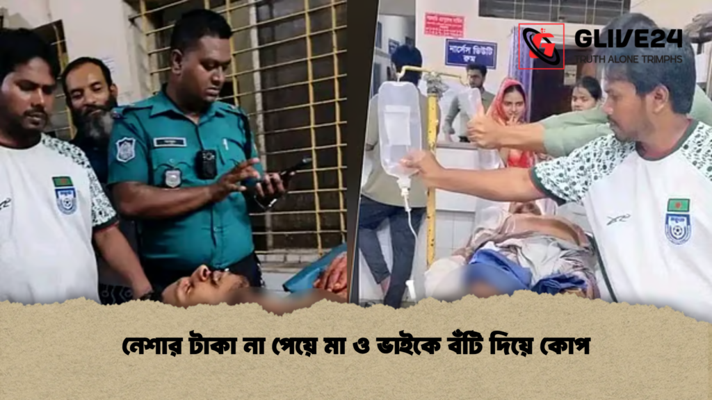 নেশার টাকা না পেয়ে মা ও ভাইকে বঁটি দিয়ে কোপ নেশার টাকা না পেয়ে মা ও ভাইকে বঁটি দিয়ে কোপ