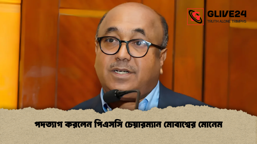 পদত্যাগ করলেন পিএসসি চেয়ারম্যান মোবাশ্বের মোনেম 1 পদত্যাগ করলেন পিএসসি চেয়ারম্যান মোবাশ্বের মোনেম