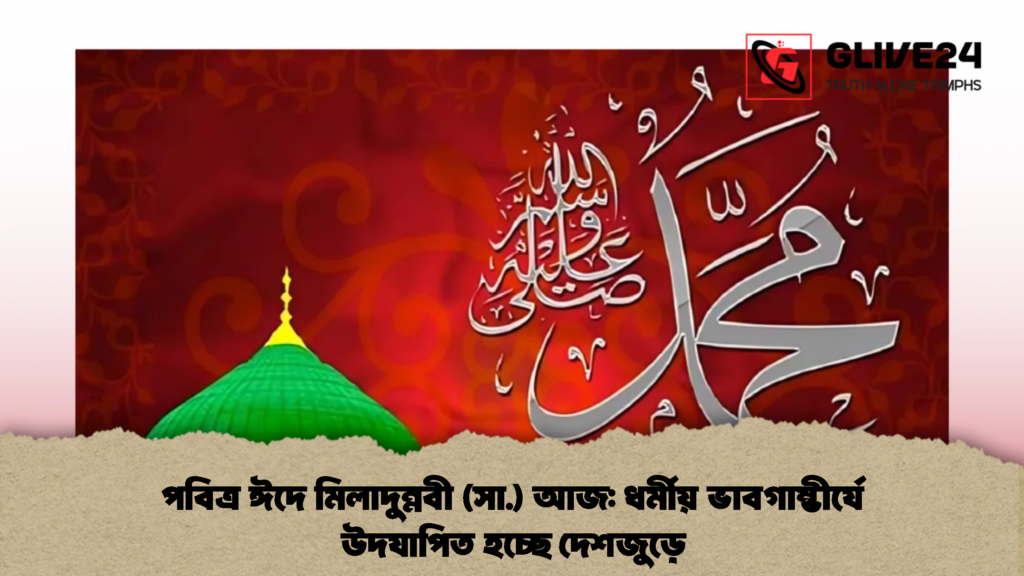 পবিত্র ঈদে মিলাদুন্নবী (সা.) আজ ধর্মীয় ভাবগাম্ভীর্যে উদযাপিত হচ্ছে দেশজুড়ে