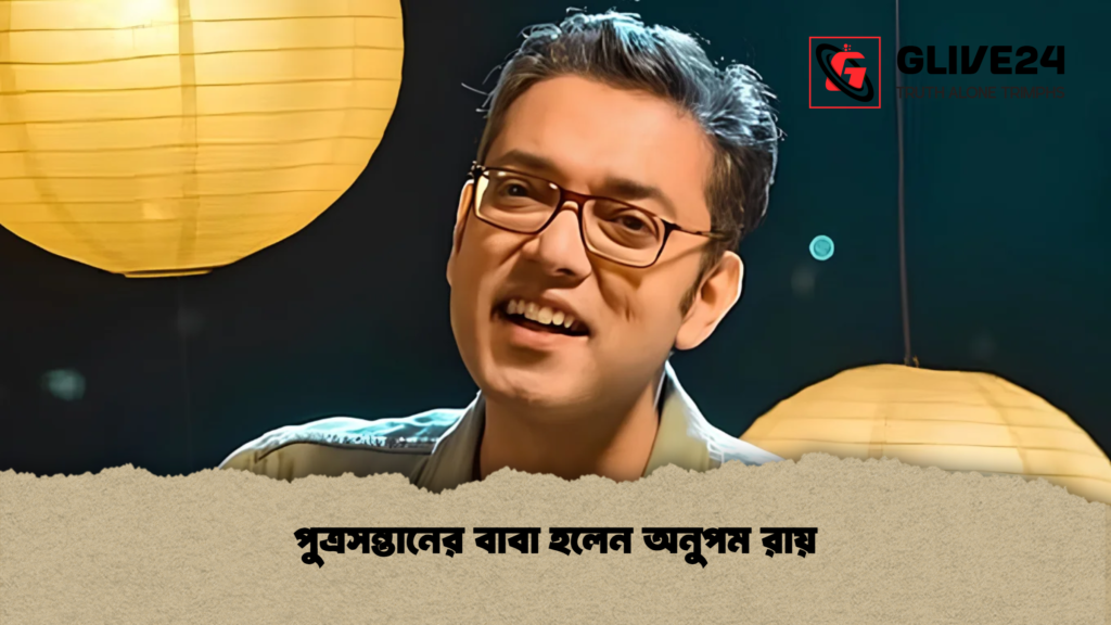 পুত্রসন্তানের বাবা হলেন অনুপম রায় 1 পুত্রসন্তানের বাবা হলেন অনুপম রায়