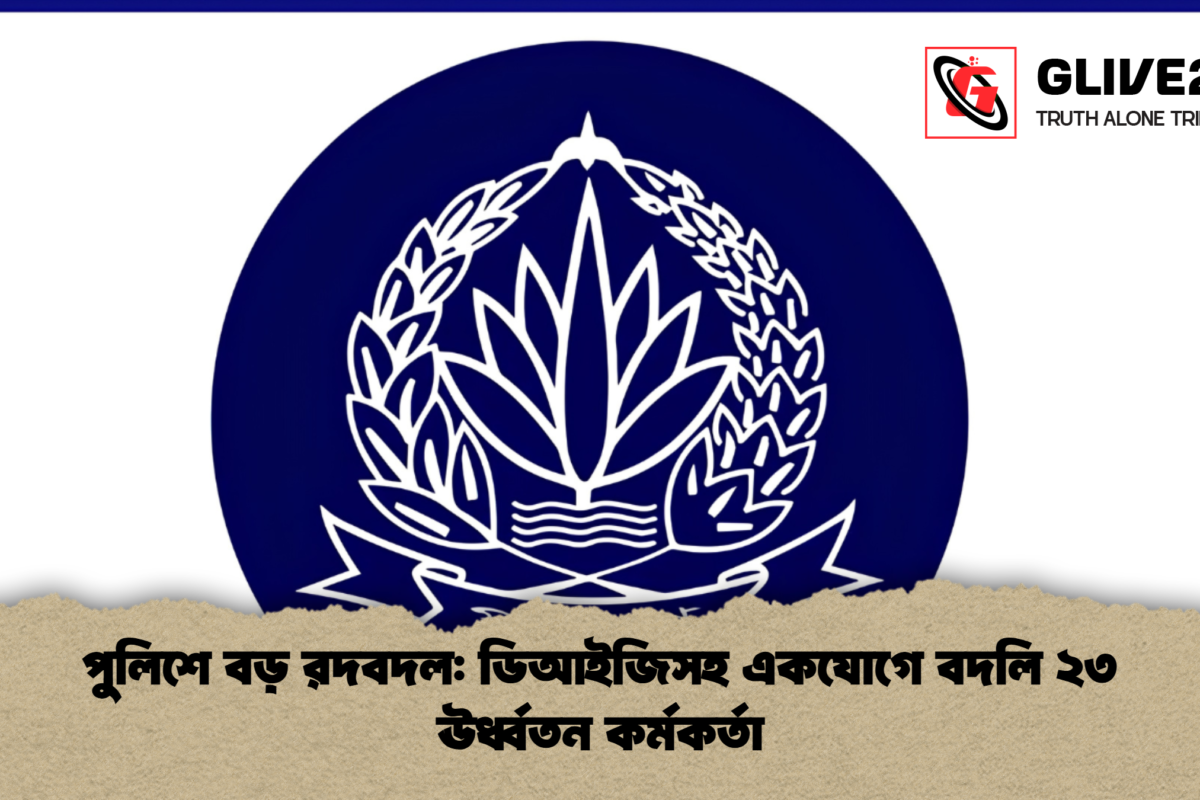 পুলিশে বড় রদবদল: ডিআইজিসহ একযোগে বদলি ২৩ ঊর্ধ্বতন কর্মকর্তা