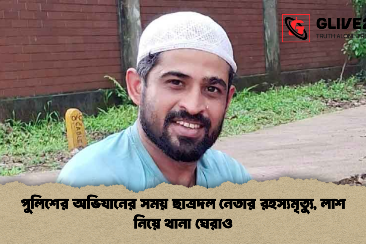 পুলিশের অভিযানের সময় ছাত্রদল নেতার রহস্যমৃত্যু, লাশ নিয়ে থানা ঘেরাও