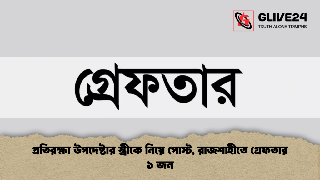 প্রতিরক্ষা উপদেষ্টার স্ত্রীকে নিয়ে পোস্ট রাজশাহীতে গ্রেফতার ১ জন প্রতিরক্ষা উপদেষ্টার স্ত্রীকে নিয়ে পোস্ট, রাজশাহীতে গ্রেফতার ১ জন