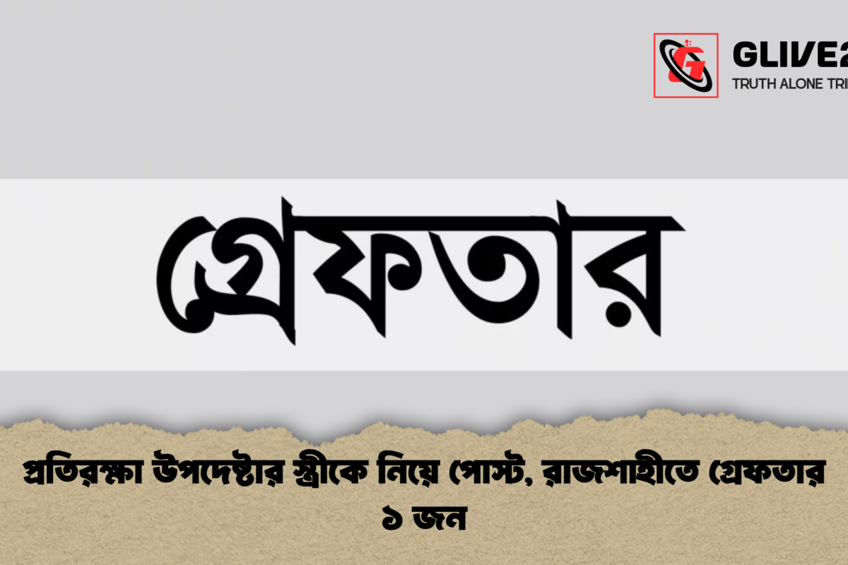প্রতিরক্ষা উপদেষ্টার স্ত্রীকে নিয়ে পোস্ট, রাজশাহীতে গ্রেফতার ১ জন