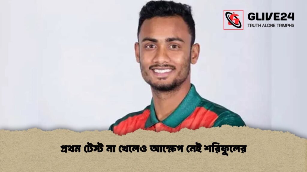 প্রথম টেস্ট না খেলেও আক্ষেপ নেই শরিফুলের