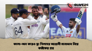 ফলো-অন করেও ড্র গিলদের আগ্রাসী মনোভাব নিয়ে কাইফের প্রশ্ন