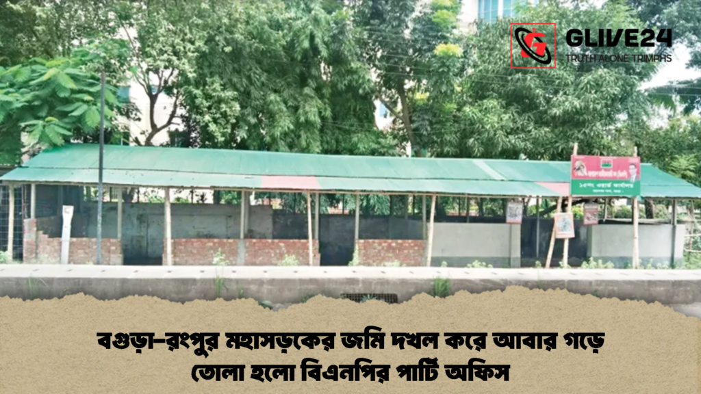 বগুড়া রংপুর মহাসড়কের জমি দখল করে আবার গড়ে তোলা হলো বিএনপির পার্টি অফিস 2 বগুড়া-রংপুর মহাসড়কের জমি দখল করে আবার গড়ে তোলা হলো বিএনপির পার্টি অফিস