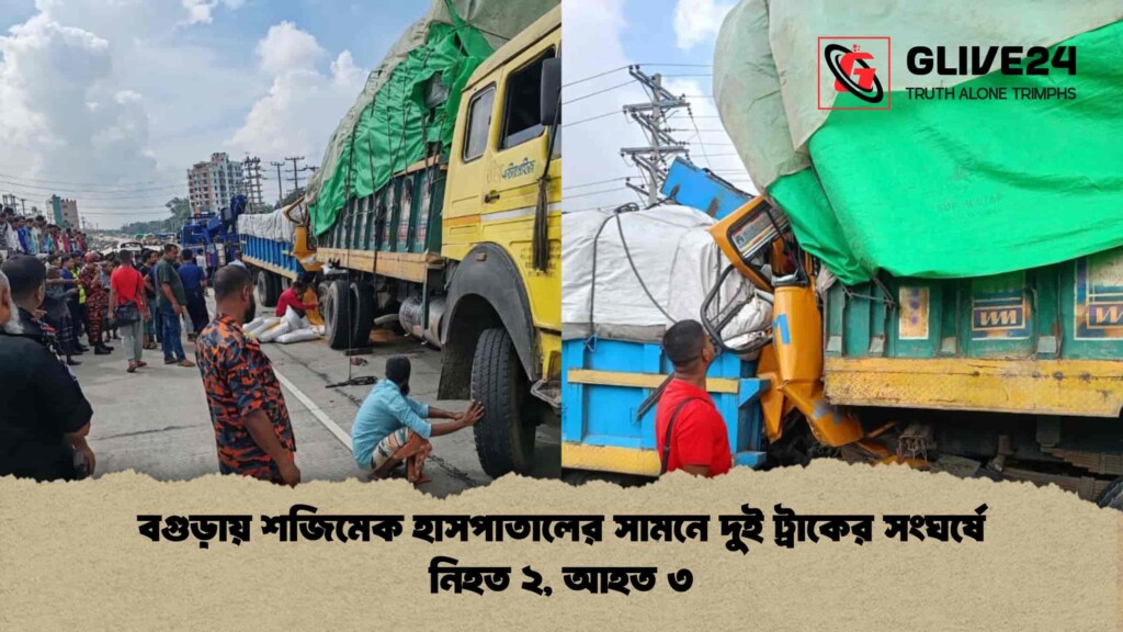 বগুড়ায় শজিমেক হাসপাতালের সামনে দুই ট্রাকের সংঘর্ষে নিহত ২, আহত ৩
