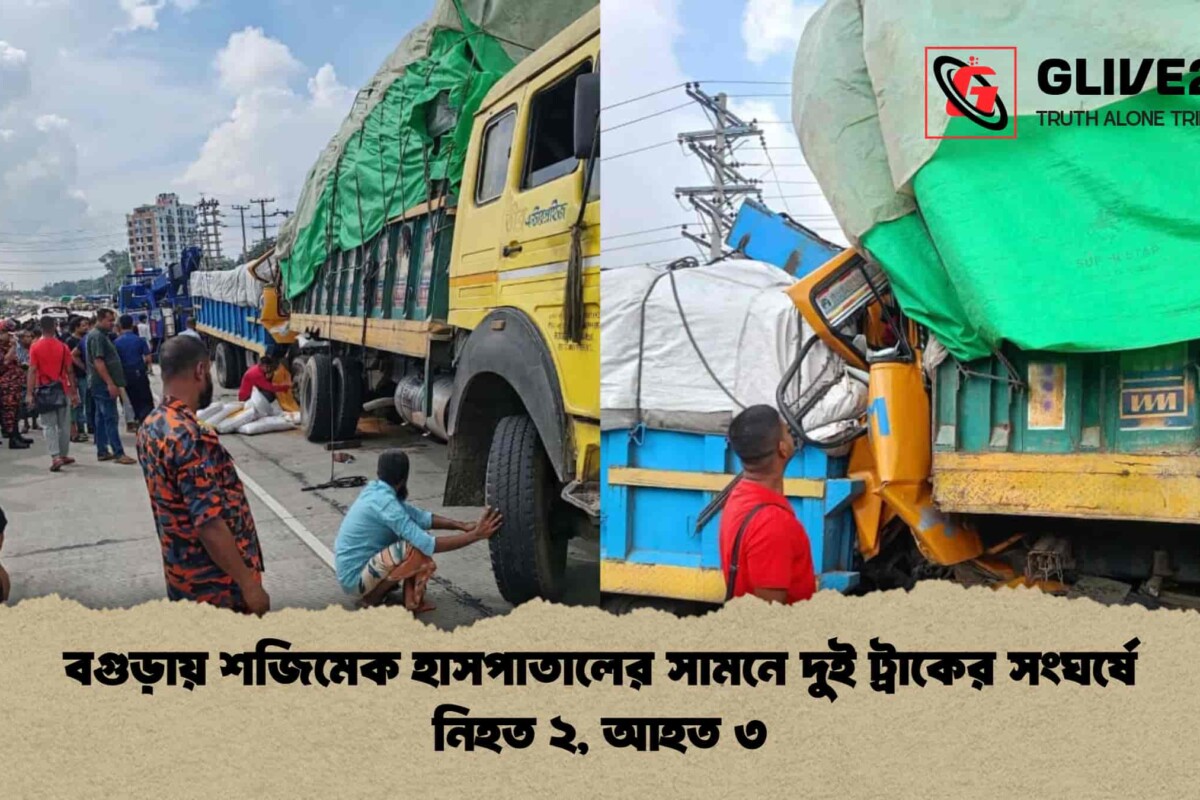 বগুড়ায় শজিমেক হাসপাতালের সামনে দুই ট্রাকের সংঘর্ষে নিহত ২, আহত ৩