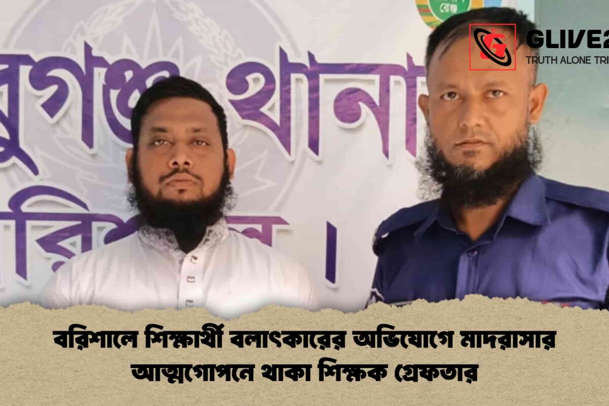 বরিশালে শিক্ষার্থী বলাৎকারের অভিযোগে মাদরাসার আত্মগোপনে থাকা শিক্ষক গ্রেফতার
