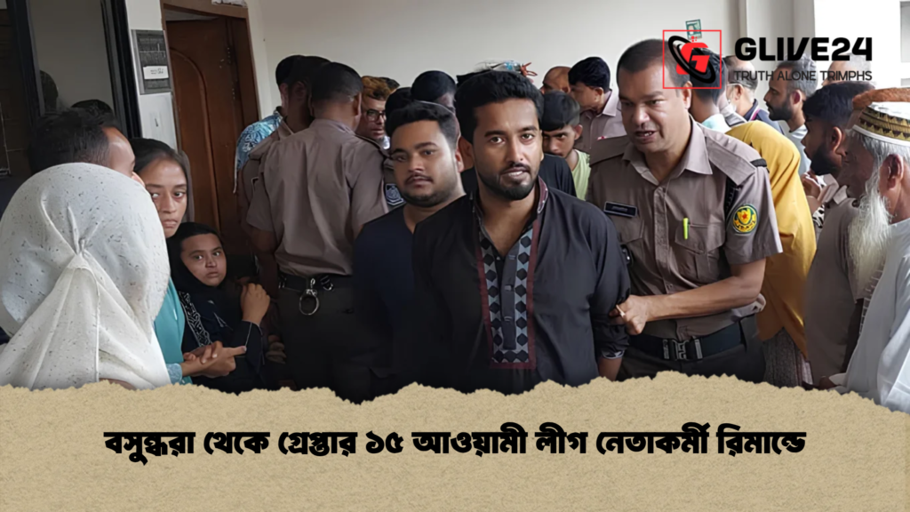 বসুন্ধরা থেকে গ্রেপ্তার ১৫ আওয়ামী লীগ নেতাকর্মী রিমান্ডে