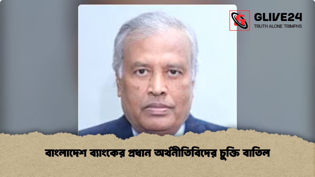 বাংলাদেশ ব্যাংকের প্রধান অর্থনীতিবিদের চুক্তি বাতিল বাংলাদেশ ব্যাংকের প্রধান অর্থনীতিবিদের চুক্তি বাতিল