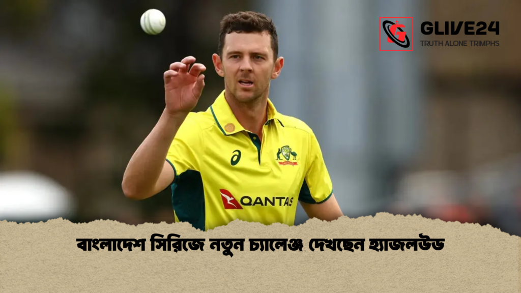 বাংলাদেশ সিরিজে নতুন চ্যালেঞ্জ দেখছেন হ্যাজলউড বাংলাদেশ সিরিজে নতুন চ্যালেঞ্জ দেখছেন হ্যাজলউড