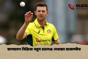 বাংলাদেশ সিরিজে নতুন চ্যালেঞ্জ দেখছেন হ্যাজলউড