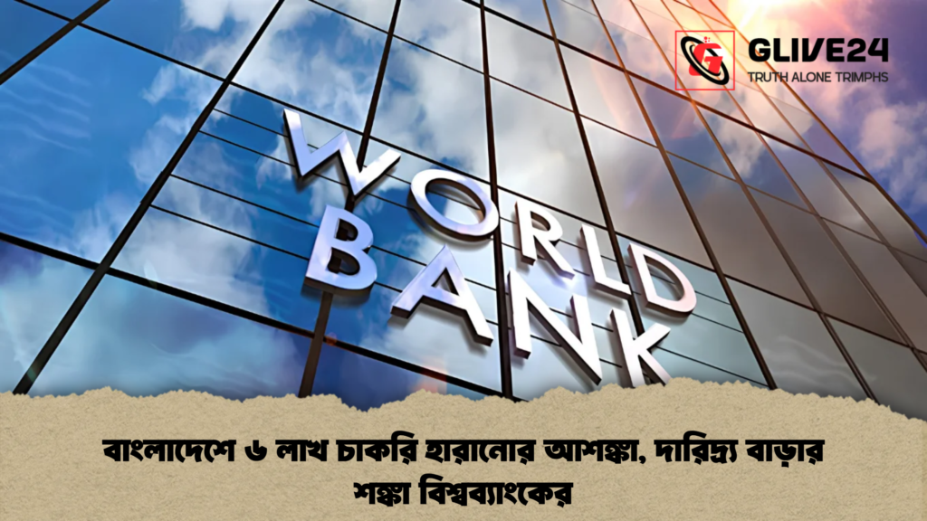 বাংলাদেশে ৬ লাখ চাকরি হারানোর আশঙ্কা, দারিদ্র্য বাড়ার শঙ্কা বিশ্বব্যাংকের