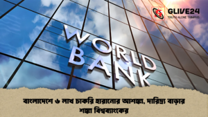 বাংলাদেশে ৬ লাখ চাকরি হারানোর আশঙ্কা, দারিদ্র্য বাড়ার শঙ্কা বিশ্বব্যাংকের