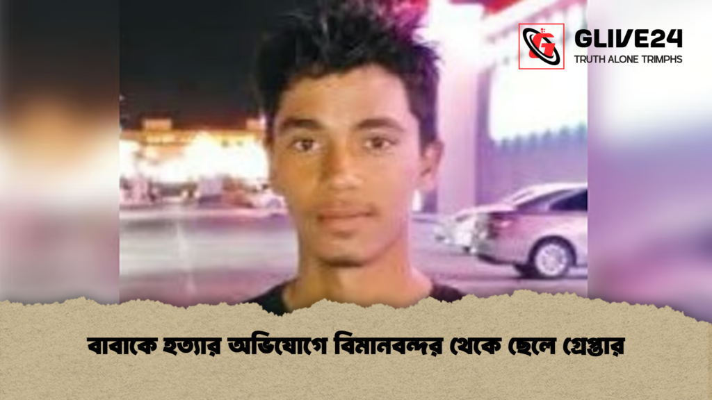 বাবাকে হত্যার অভিযোগে বিমানবন্দর থেকে ছেলে গ্রেপ্তার বাবাকে হত্যার অভিযোগে বিমানবন্দর থেকে ছেলে গ্রেপ্তার