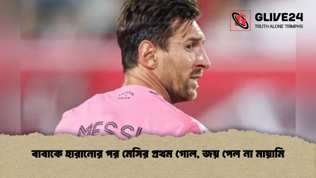 বাবাকে হারানোর পর মেসির প্রথম গোল, জয় পেল না মায়ামি