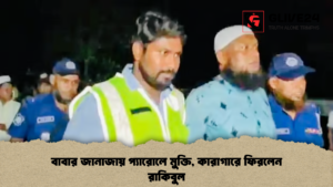 বাবার জানাজায় প্যারোলে মুক্তি কারাগারে ফিরলেন রাকিবুল বাবার জানাজায় প্যারোলে মুক্তি, কারাগারে ফিরলেন রাকিবুল