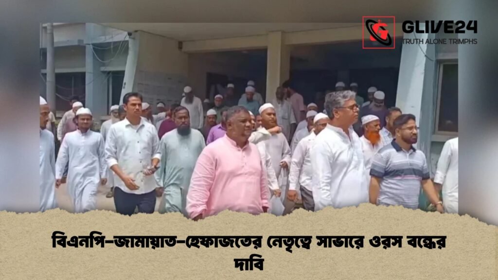 বিএনপি-জামায়াত-হেফাজতের নেতৃত্বে সাভারে ওরস বন্ধের দাবি