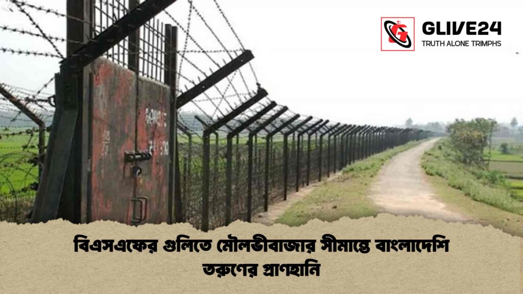 বিএসএফের গুলিতে মৌলভীবাজার সীমান্তে বাংলাদেশি তরুণের প্রাণহানি