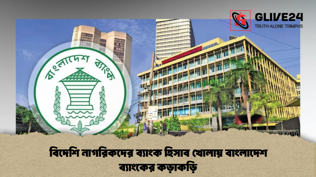 বিদেশি নাগরিকদের ব্যাংক হিসাব খোলায় বাংলাদেশ ব্যাংকের কড়াকড়ি