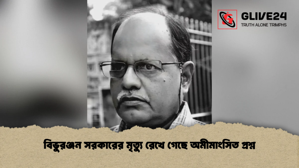 বিভুরঞ্জন সরকারের মৃত্যু রেখে গেছে অমীমাংসিত প্রশ্ন 2 বিভুরঞ্জন সরকারের মৃত্যু রেখে গেছে অমীমাংসিত প্রশ্ন বিভুরঞ্জন সরকারের মৃত্যু রেখে গেছে অমীমাংসিত প্রশ্ন