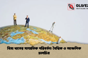 বিমা খাতের সাম্প্রতিক পরিবর্তন: বৈশ্বিক ও আঞ্চলিক চালচিত্র
