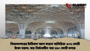 বিমানবন্দরের টার্মিনাল সচল করতে অতিরিক্ত ৯০২ কোটি টাকা বরাদ্দ, যার নির্মানাধীন ব্যয় ২১০ কোটি ডলার