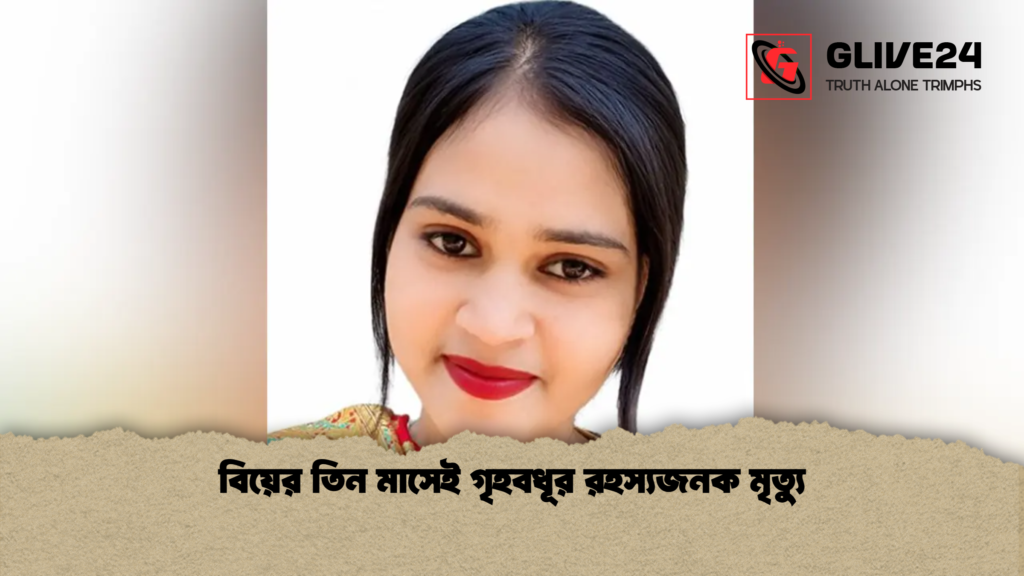 বিয়ের তিন মাসেই গৃহবধূর রহস্যজনক মৃত্যু বিয়ের তিন মাসেই গৃহবধূর রহস্যজনক মৃত্যু