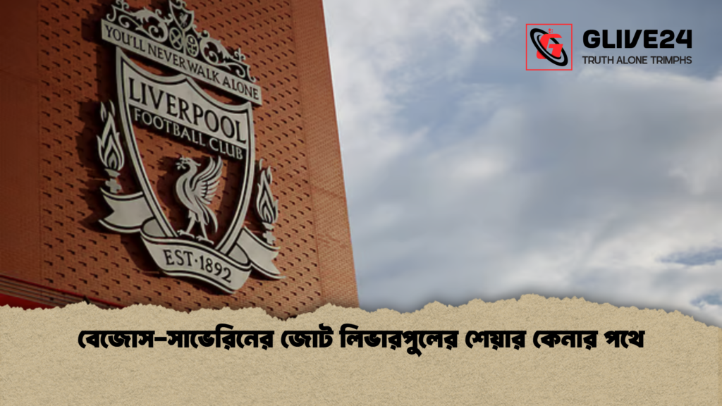 বেজোস সাভেরিনের জোট লিভারপুলের শেয়ার কেনার পথে বেজোস-সাভেরিনের জোট লিভারপুলের শেয়ার কেনার পথে