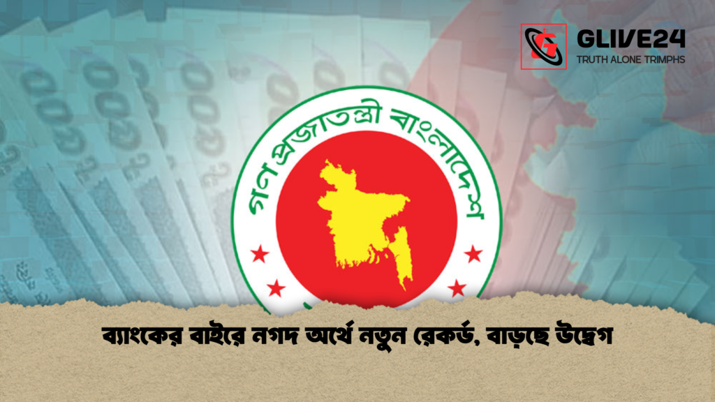 ব্যাংকের বাইরে নগদ অর্থে নতুন রেকর্ড বাড়ছে উদ্বেগ ব্যাংকের বাইরে নগদ অর্থে নতুন রেকর্ড, বাড়ছে উদ্বেগ