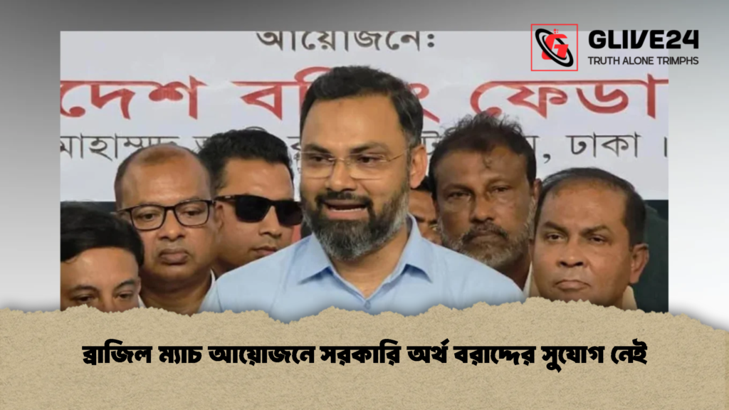 ব্রাজিল ম্যাচ আয়োজনে সরকারি অর্থ বরাদ্দের সুযোগ নেই