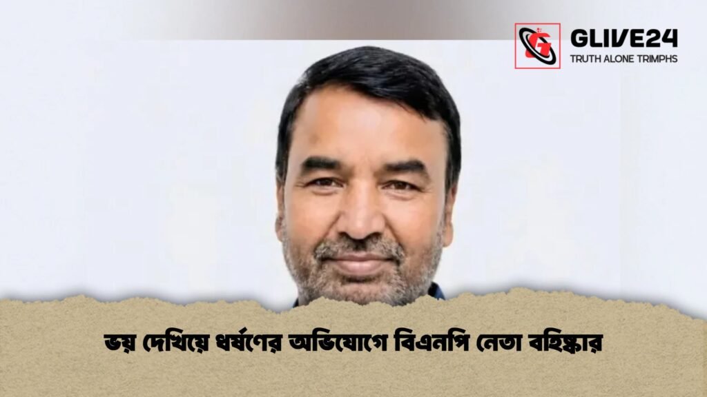 ভয় দেখিয়ে ধর্ষণের অভিযোগে বিএনপি নেতা বহিষ্কার