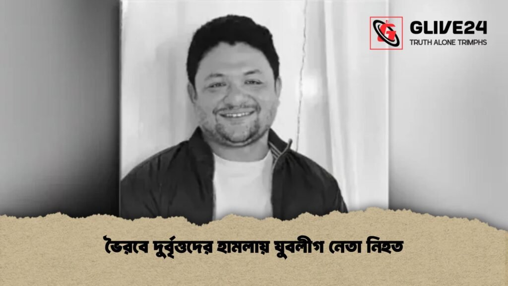 ভৈরবে দুর্বৃত্তদের হামলায় যুবলীগ নেতা নিহত